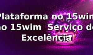 Plataforma no 15wim no 15wim – Serviço de Excelência