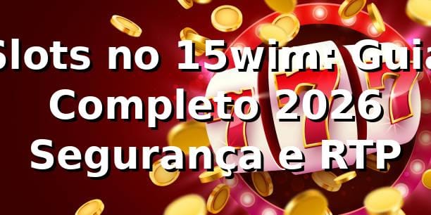 Slots no 15wim: Guia Completo 2026 🎰 | Segurança e RTP